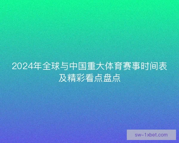 2024年全球与中国重大体育赛事时间表及精彩看点盘点